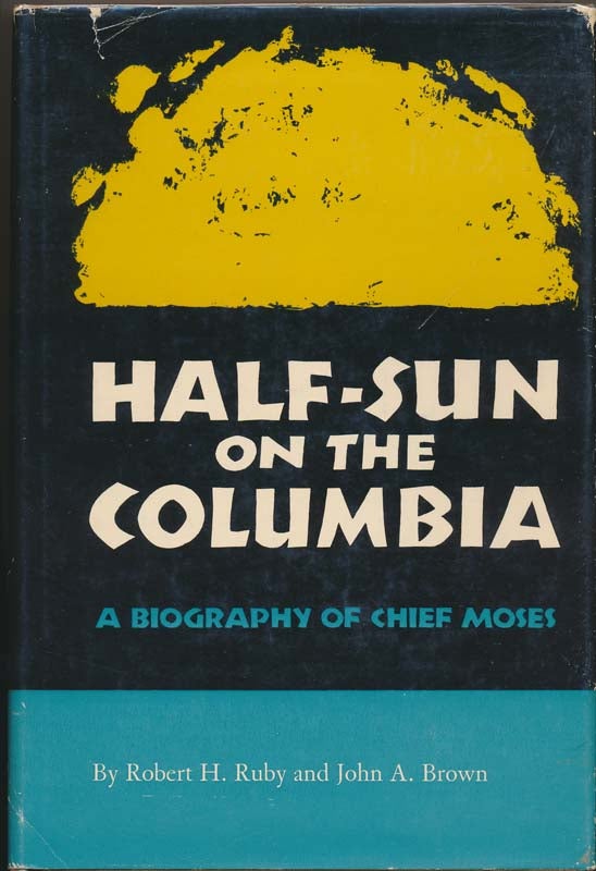 Item #1199 Half-Sun on the Columbia: A Biography of Chief Moses. Robert H. RUBY, John A. BROWN.