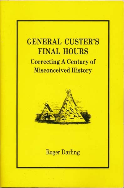 Item #27331 General Custer's Final Hours: Correcting a Century of Misconceived History. Roger DARLING.