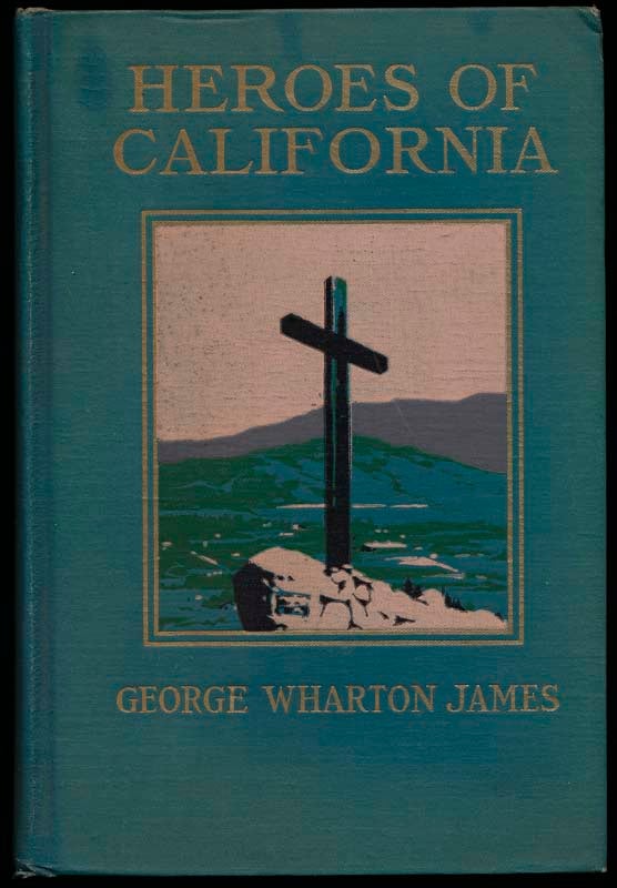 Item #33971 Heroes of California: The Story of the Founders of the Golden State as Narrated by Themselves or Gleaned from Other Sources. George Wharton JAMES.