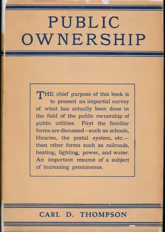 Item #38696 Public Ownership: A Survey of Public Enterprises, Municipal, State, and Federal, in the United States and Elsewhere. Carl D. THOMPSON.