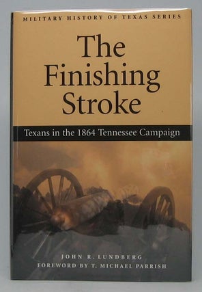 Item #40606 The Finishing Stroke: Texans in the 1864 Tennessee Campaign. John R. LUNDBERG