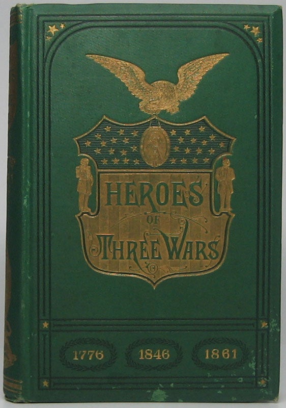 Item #42803 Heroes of Three Wars: Comprising a Series of Biographical Sketches of the most Distinguished Soldiers of the War of the Revolution, the War with Mexico, and the War for the Union, who have contributed by their valor to establish and perpetuate the Republic of the United States. Willard GLAZIER.