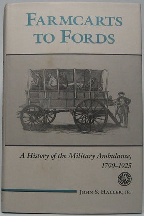 Item #43386 Farmcarts to Fords: A History of the Military Ambulance, 1790-1925. John S. HALLER, Jr