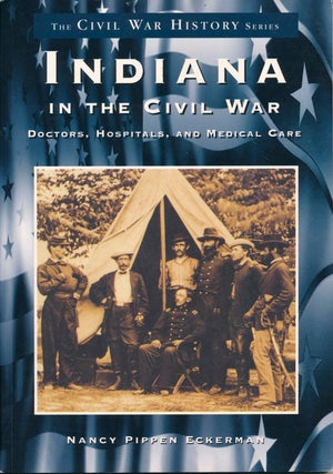 Item #43413 Indiana in the Civil War: Doctors, Hospitals, and Medical Care. Nancy Pippen ECKERMAN