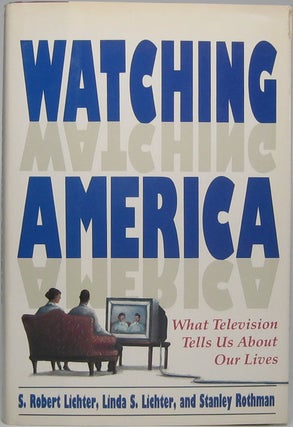 Item #44552 Watching America. S. Robert LICHTER, Linda S., LICHTER, Stanley ROTHMAN