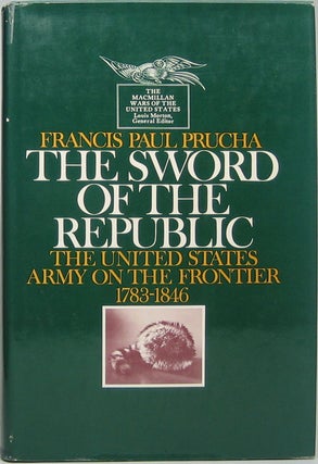 Item #44559 The Sword of the Republic: The United States Army on the Frontier 1783-1846. Francis...