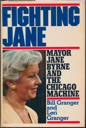Item #45081 Fighting Jane: Mayor Jane Byrne and the Chicago Machine. Bill GRANGER, Lori GRANGER