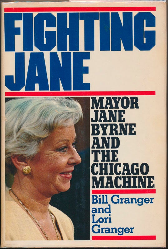 Item #45081 Fighting Jane: Mayor Jane Byrne and the Chicago Machine. Bill GRANGER, Lori GRANGER.