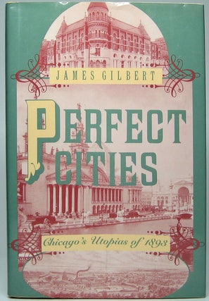 Item #45084 Perfect Cities: Chicago's Utopias of 1893. James GILBERT