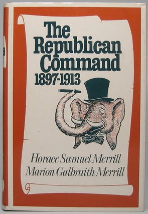 Item #45383 The Republican Command 1897-1913. Horace Samuel MERRILL, Marion Galbraith MERRILL