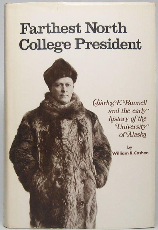 Item #45629 Farthest North College President: Charles E. Bunnell and the early history of the University of Alaska. William R. CASHEN.