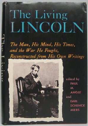 Item #45703 The Living Lincoln: The Man, His Mind, His Times, and the War He Fought,...