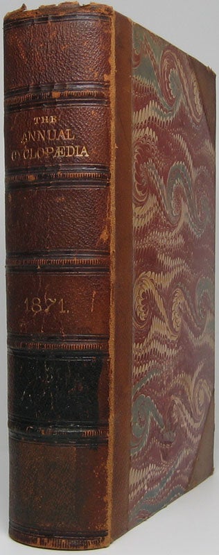 Item #45761 The American Annual Cyclopaedia and Register of Important Events of the Year 1871. Embracing Political, Civil, Military, and Social Affairs; Public Documents; Biography, Statistics, Commerce, Finance, Literature, Science, Agriculture and Mechanical Industry.