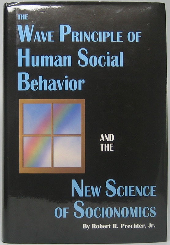 Item #46165 The Wave Principle of Human Social Behavior and the New Science of Socionomics: Socionomics -- The Science of History and Social PRediction, Volume 1. Robert R. PRECHTER, Jr.