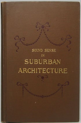 Item #46873 Sound Sense in Suburban Architecture Containing Hints, Suggestions, and Bits of...