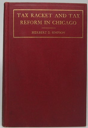 Item #47094 Tax Racket and Tax Reform in Chicago. Herbert D. SIMPSON
