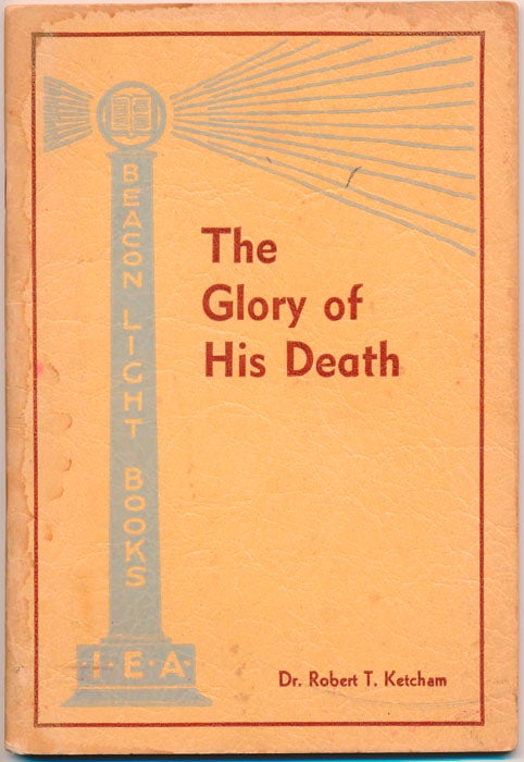 Item #47683 The Glory of His Death: Sermon Delivered at Moody Founder's Week Conference, February 8, 1936. Robert T. KETCHAM.