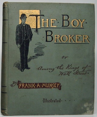 Item #47795 The Boy Broker; or, Among the Kings of Wall Street. Frank A. MUNSEY