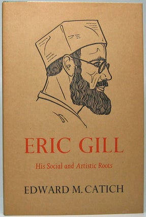 Item #47956 Eric Gill: His Social and Artistic Roots. Edward M. CATICH