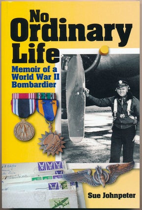 Item #48233 No Ordinary Life: Memoir of a WWII Bombardier. Sue JOHNPETER