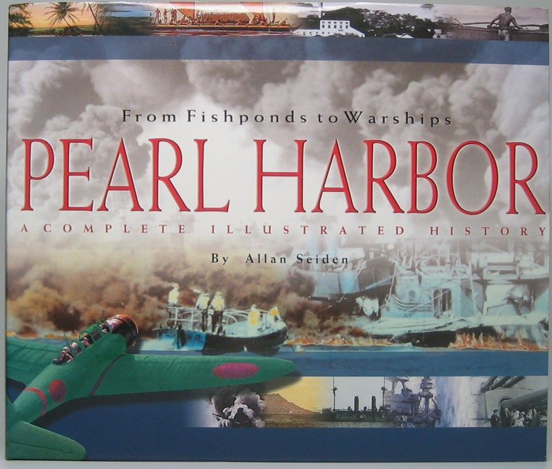 SEIDEN, Allan - Pearl Harbor: From Fishponds to Warships -- a Complete Illustrated History