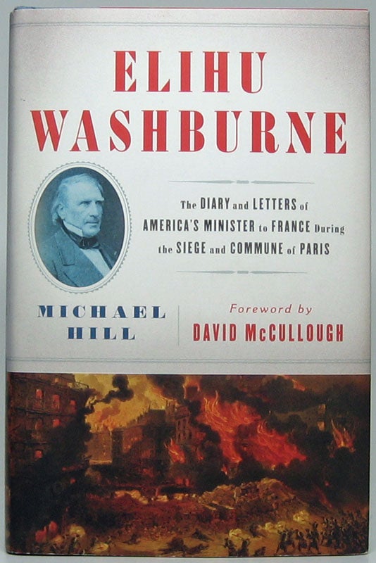 Item #48403 Elihu Washburne: The Diary and Letters of America's Minister to France During the Siege and Commune of Paris. Michael HILL.