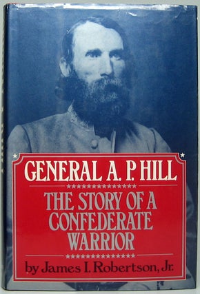Item #49081 General A.P. Hill: The Story of a Confederate Warrior. James I. ROBERTSON, Jr