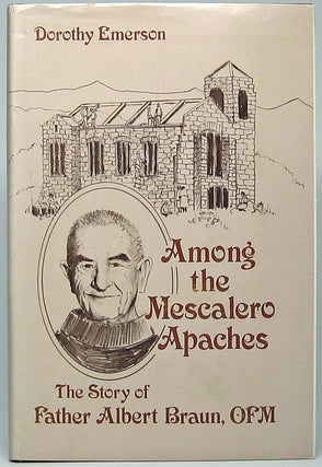 Item #49218 Among the Mescalero Apaches: The Story of Father Albert Braun, O.F.M. Dorothy EMERSON