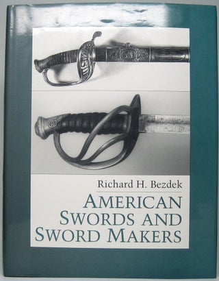 Item #49556 American Swords and Sword Makers. Richard H. BEZDEK