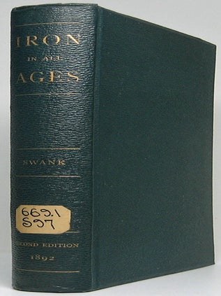 History of the Manufacture of Iron in All ages, and Particularly in the United States from. James M. SWANK.