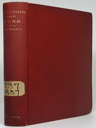 Item #49744 Taxation and Work: A Series of Treatises on the Tariff and the Currency. Edward ATKINSON