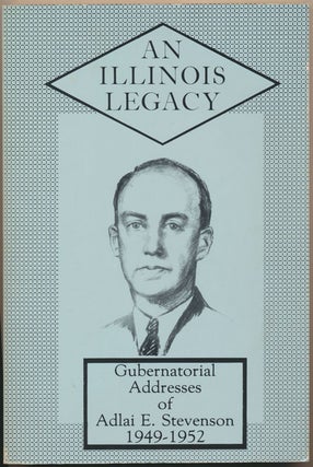 Item #51769 An Illinois Legacy: Gubernatorial Addresses of Adlai E. Stevenson 1949-1952. Adlai E....