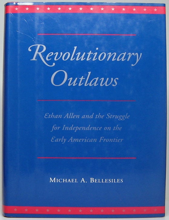 Item #52757 Revolutionary Outlaws: Ethan Allen and the Struggle for Independence on the Early American Frontier. Michael A. BELLESILES.