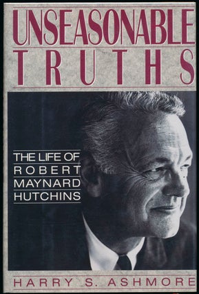 Item #7199 Unseasonable Truths: The Life of Robert Maynard Hutchins. Harry S. ASHMORE